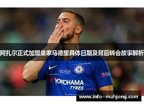 阿扎尔正式加盟皇家马德里具体日期及背后转会故事解析