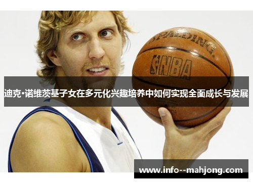 迪克·诺维茨基子女在多元化兴趣培养中如何实现全面成长与发展 迪克·诺维茨基子女在多元化兴趣培养中如何实现全面成长与发展