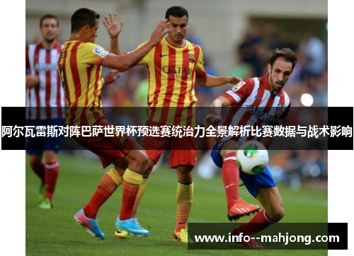 阿尔瓦雷斯对阵巴萨世界杯预选赛统治力全景解析比赛数据与战术影响