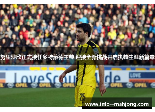 努里沙欣正式接任多特蒙德主帅 迎接全新挑战开启执教生涯新篇章 努里沙欣正式接任多特蒙德主帅 迎接全新挑战开启执教生涯新篇章