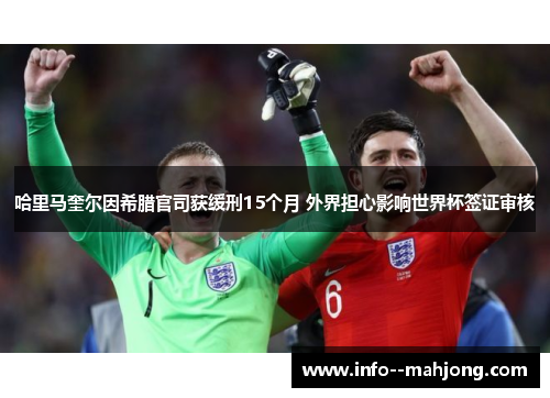 哈里马奎尔因希腊官司获缓刑15个月 外界担心影响世界杯签证审核 哈里马奎尔因希腊官司获缓刑15个月 外界担心影响世界杯签证审核