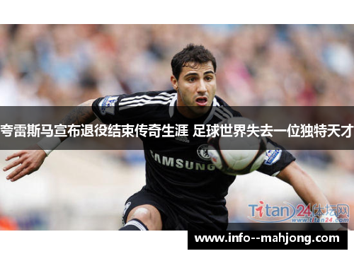 夸雷斯马宣布退役结束传奇生涯 足球世界失去一位独特天才 夸雷斯马宣布退役结束传奇生涯 足球世界失去一位独特天才