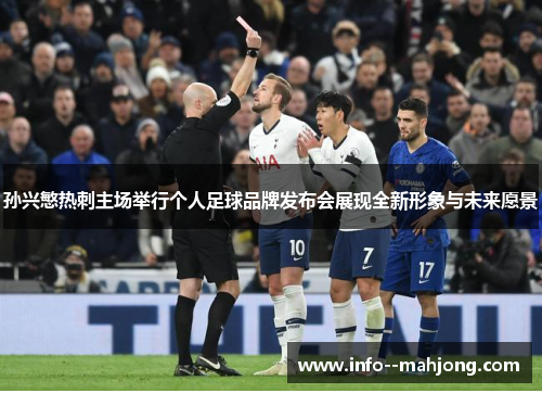 孙兴慜热刺主场举行个人足球品牌发布会展现全新形象与未来愿景 孙兴慜热刺主场举行个人足球品牌发布会展现全新形象与未来愿景