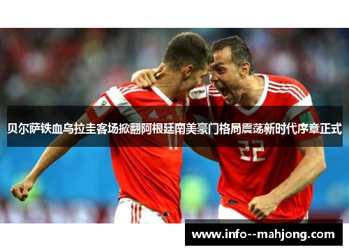 贝尔萨铁血乌拉圭客场掀翻阿根廷南美豪门格局震荡新时代序章正式 贝尔萨铁血乌拉圭客场掀翻阿根廷南美豪门格局震荡新时代序章正式