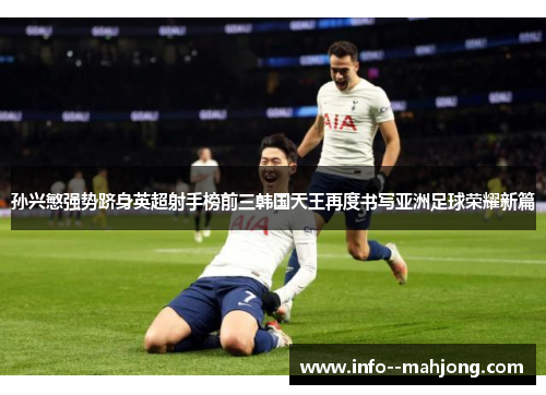 孙兴慜强势跻身英超射手榜前三韩国天王再度书写亚洲足球荣耀新篇 孙兴慜强势跻身英超射手榜前三韩国天王再度书写亚洲足球荣耀新篇